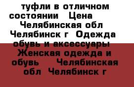  туфли в отличном состоянии › Цена ­ 700 - Челябинская обл., Челябинск г. Одежда, обувь и аксессуары » Женская одежда и обувь   . Челябинская обл.,Челябинск г.